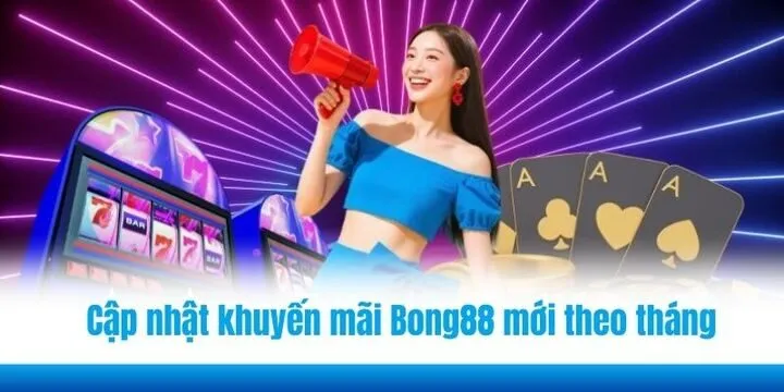 Nhà cái sẽ cập nhật khuyến mãi Bong88 mới theo tháng