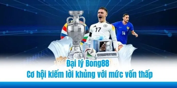 Đại lý Bong88 - Cơ hội kiếm lời khủng với mức vốn thấp