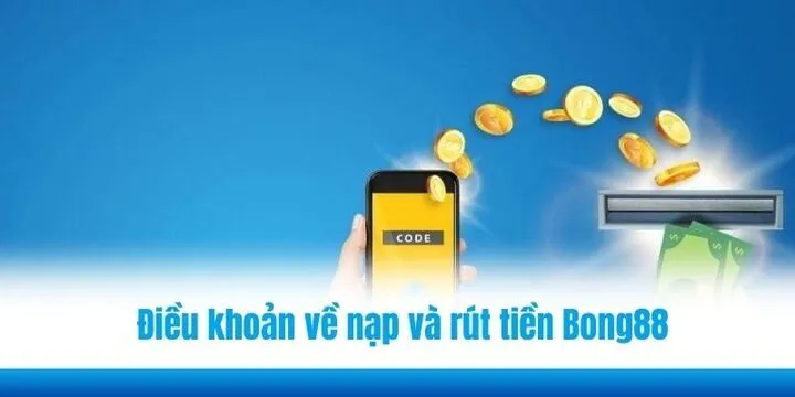 Một số điều khoản về nạp và rút tiền Bong88 