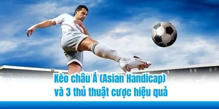 Kèo châu Á (Asian Handicap) và 3 thủ thuật cược hiệu quả 