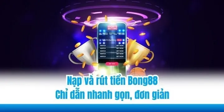 Nạp và rút tiền Bong88 - Chỉ dẫn nhanh gọn, đơn giản 