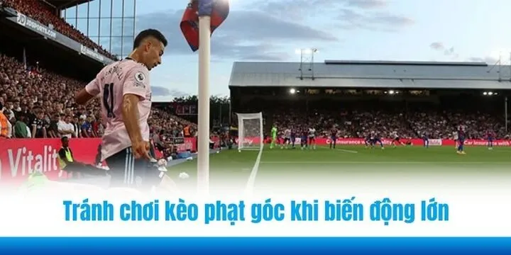 Tránh chơi kèo phạt góc (Corner Bets) khi có biến động lớn